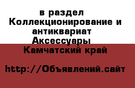  в раздел : Коллекционирование и антиквариат » Аксессуары . Камчатский край